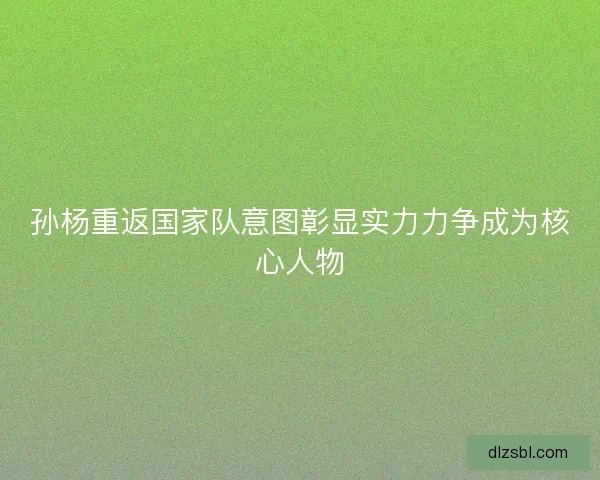 孙杨重返国家队意图彰显实力力争成为核心人物