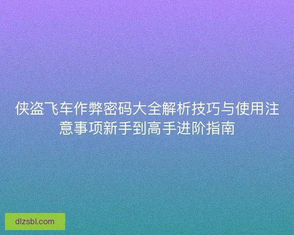 侠盗飞车作弊密码大全解析技巧与使用注意事项新手到高手进阶指南